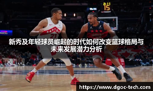 新秀及年轻球员崛起的时代如何改变篮球格局与未来发展潜力分析