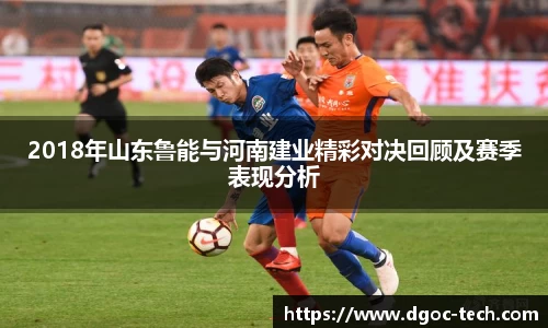 2018年山东鲁能与河南建业精彩对决回顾及赛季表现分析