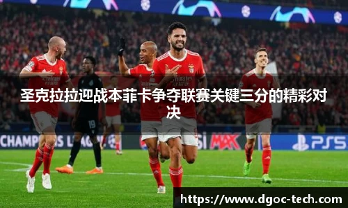 圣克拉拉迎战本菲卡争夺联赛关键三分的精彩对决